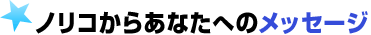 ノリコからあなたへのメッセ―ジ