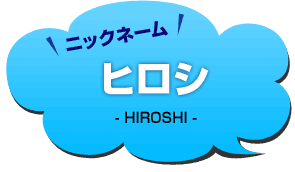 ニックネーム：ヒロシ