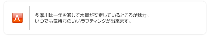 多摩川は一年を通して水量が安定しているところが魅力。いつでも気持ちのいいラフティングが出来ます。