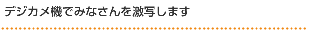 デジカメ機でみなさんを激写します