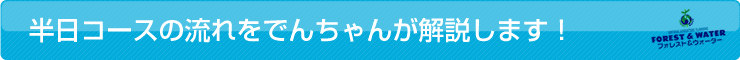 半日コースの流れをでんちゃんが解説します