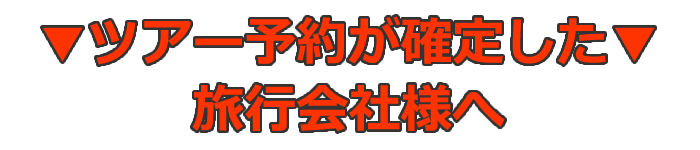 ※ツアー予約が確定した旅行会社様へ