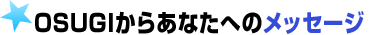 OSUGIからあなたへのメッセ―ジ